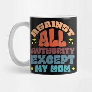 Against All Authority Except My Mom Mug